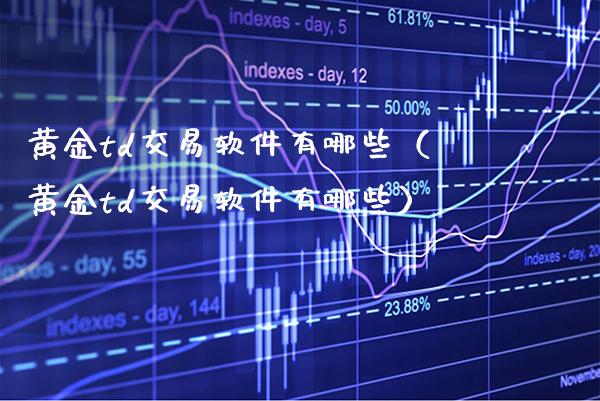 黄金td交易软件有哪些（黄金td交易软件有哪些）_https://www.xmqjcw.com_期货直播室_第1张