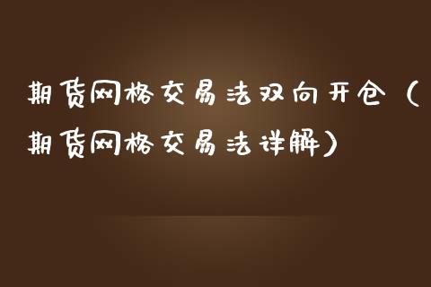 期货网格交易法双向开仓（期货网格交易法详解）_https://www.xmqjcw.com_期货直播室_第1张