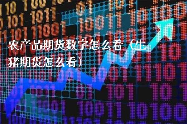 农产品期货数字怎么看（生猪期货怎么看）_https://www.xmqjcw.com_期货开户_第1张