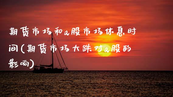 期货市场和a股市场休息时间(期货市场大跌对a股的影响)_https://www.xmqjcw.com_股票投资_第1张