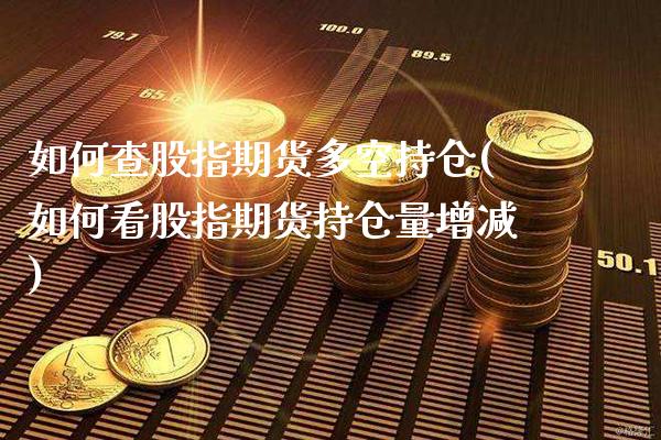 如何查股指期货多空持仓(如何看股指期货持仓量增减)_期货直播室_第1张_秦聚理财 如何查股指期货多空持仓(如何看股指期货持仓量增减)_https://www.xmqjcw.com_期货直播室_第1张