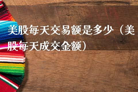 美股每天交易额是多少（美股每天成交金额）_https://www.xmqjcw.com_期货直播室_第1张