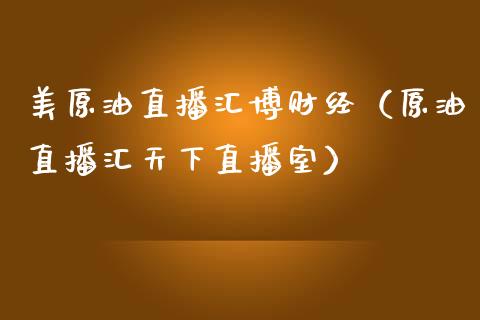 美原油直播汇博财经（原油直播汇天下直播室）_https://www.xmqjcw.com_期货行情_第1张