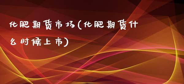 化肥期货市场(化肥期货什么时候上市)_https://www.xmqjcw.com_期货投资_第1张
