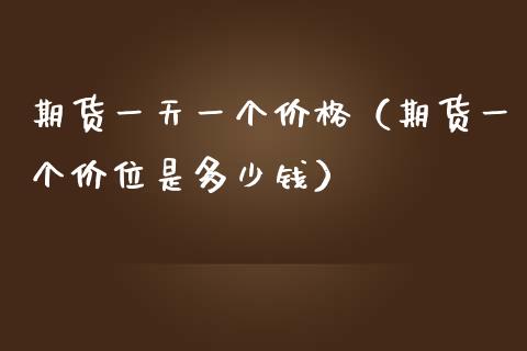 期货一天一个价格（期货一个价位是多少钱）_https://www.xmqjcw.com_期货行情_第1张