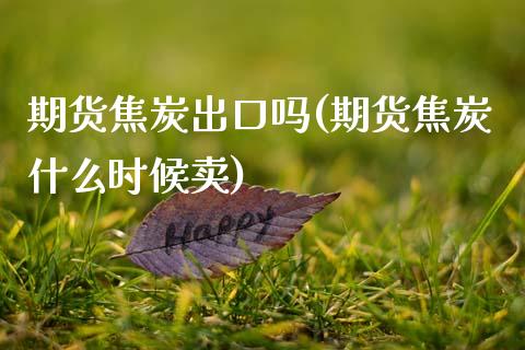 期货焦炭出口吗(期货焦炭什么时候卖)_https://www.xmqjcw.com_期货直播室_第1张