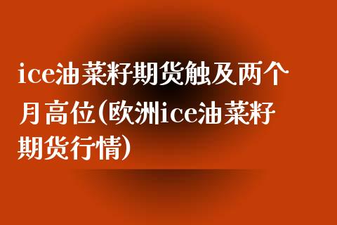 ice油菜籽期货触及两个月高位(欧洲ice油菜籽期货行情)_https://www.xmqjcw.com_期货投资_第1张