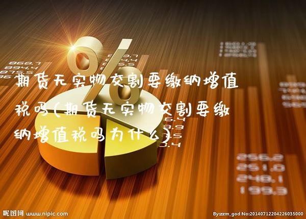 期货无实物交割要缴纳***吗(期货无实物交割要缴纳***吗为什么)_https://www.xmqjcw.com_期货直播室_第1张