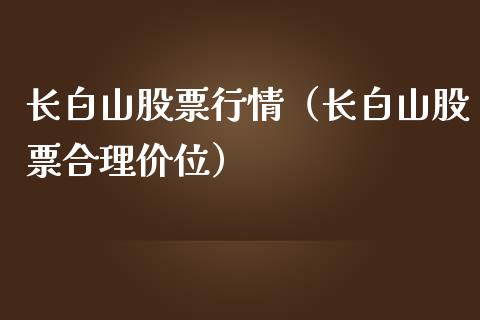 长白山股票行情（长白山股票合理价位）_https://www.xmqjcw.com_期货行情_第1张
