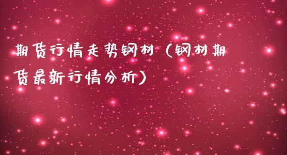 期货行情走势钢材（钢材期货最新行情分析）_https://www.xmqjcw.com_期货投资_第1张