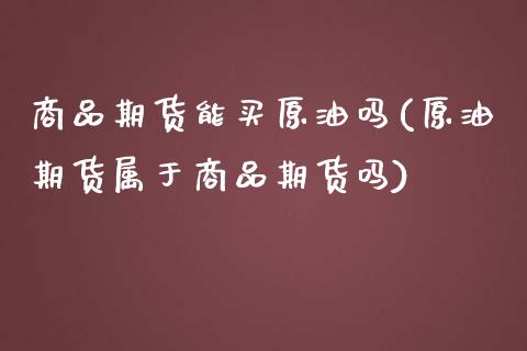 商品期货能买原油吗(原油期货属于商品期货吗)_https://www.xmqjcw.com_基金理财_第1张