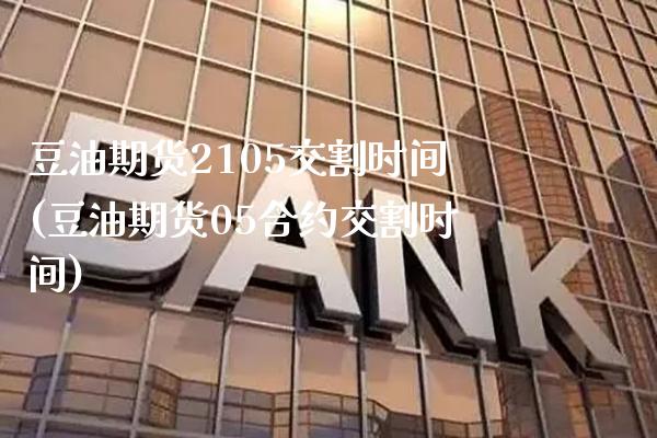 豆油期货2105交割时间(豆油期货05合约交割时间)_https://www.xmqjcw.com_期货百科_第1张