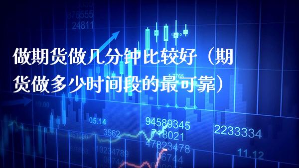 做期货做几分钟比较好（期货做多少时间段的最可靠）_https://www.xmqjcw.com_期货行情_第1张