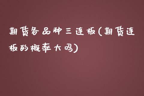 期货各品种三连板(期货连板的概率大吗)_https://www.xmqjcw.com_期货直播室_第1张
