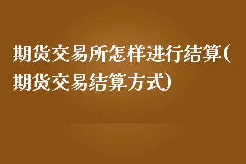 期货交易所怎样进行结算(期货交易结算方式)_期货百科_第1张_秦聚理财 期货交易所怎样进行结算(期货交易结算方式)_https://www.xmqjcw.com_期货百科_第1张