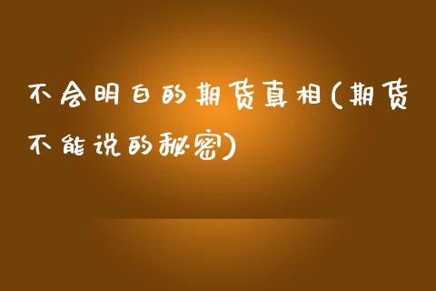 不会明白的期货真相(期货不能说的秘密)_https://www.xmqjcw.com_基金理财_第1张