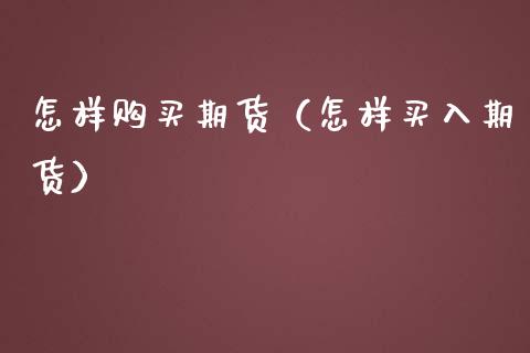 怎样购买期货（怎样买入期货）_https://www.xmqjcw.com_期货直播室_第1张