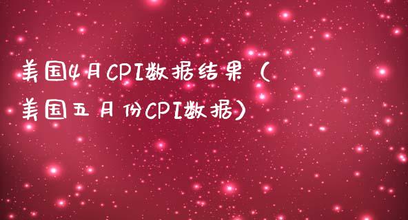 美国4月CPI数据结果（美国五月份CPI数据）_https://www.xmqjcw.com_期货投资_第1张