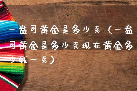 一盎司黄金是多少克（一盎司黄金是多少克现在黄金多少钱一克）_https://www.xmqjcw.com_期货行情_第1张