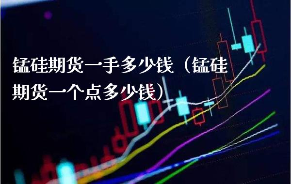 锰硅期货一手多少钱（锰硅期货一个点多少钱）_https://www.xmqjcw.com_期货直播室_第1张