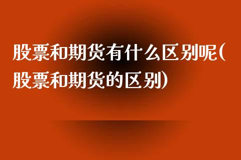 股票和期货有什么区别呢(股票和期货的区别)_https://www.xmqjcw.com_期货开户_第1张