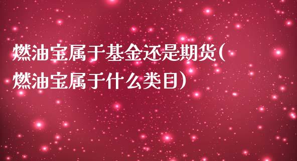 燃油宝属于基金还是期货(燃油宝属于什么类目)_https://www.xmqjcw.com_期货百科_第1张