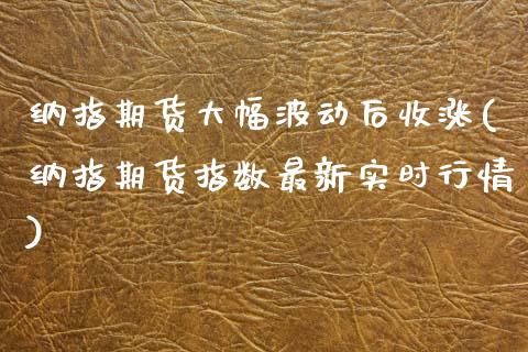 纳指期货大幅波动后收涨(纳指期货指数最新实时行情)_https://www.xmqjcw.com_期货百科_第1张