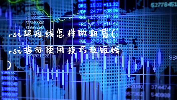 rsi超短线怎样做期货(rsi指标使用技巧超短线)_https://www.xmqjcw.com_股票投资_第1张