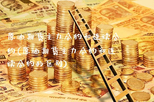 原油期货主力合约和连续合约(原油期货主力合约和连续合约的区别)_https://www.xmqjcw.com_期货投资_第1张