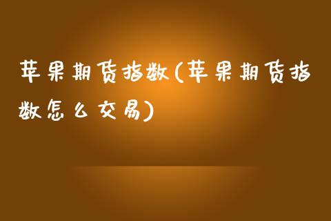 苹果期货指数(苹果期货指数怎么交易)_https://www.xmqjcw.com_期货投资_第1张