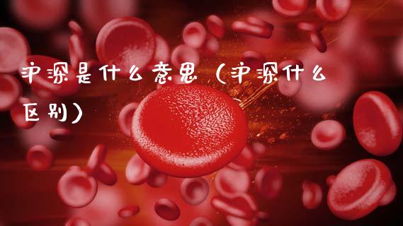 沪深是什么意思（沪深什么区别）_https://www.xmqjcw.com_期货直播室_第1张