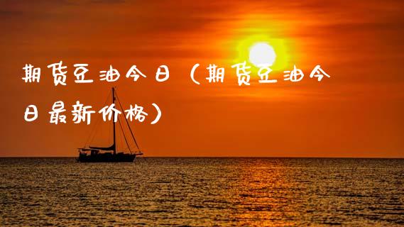 期货豆油今日（期货豆油今日最新价格）_https://www.xmqjcw.com_期货直播室_第1张