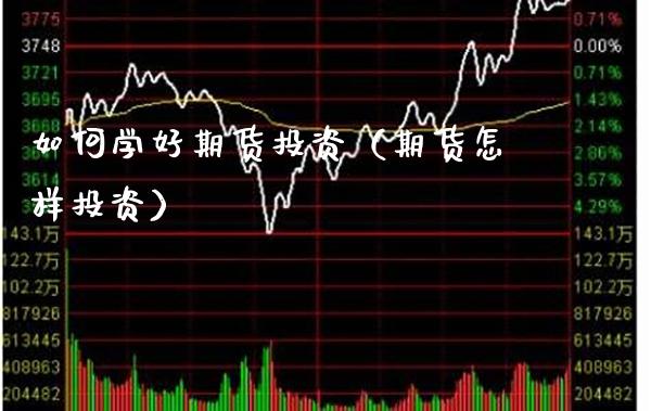 如何学好期货投资（期货怎样投资）_https://www.xmqjcw.com_期货投资_第1张