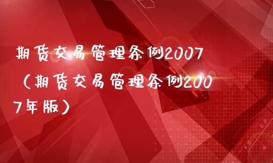 期货交易管理条例2007（期货交易管理条例2007年版）_https://www.xmqjcw.com_期货投资_第1张