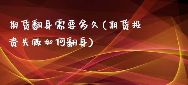 期货翻身需要多久(期货投资失败如何翻身)_https://www.xmqjcw.com_期货百科_第1张