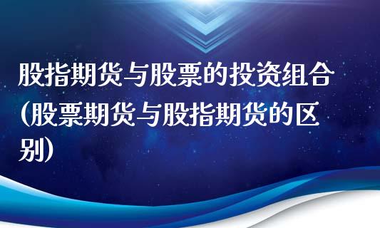股指期货与股票的投资组合(股票期货与股指期货的区别)_https://www.xmqjcw.com_股票投资_第1张