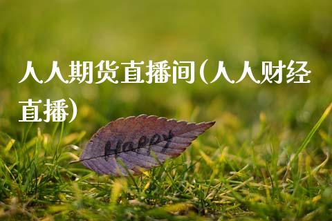人人期货直播间(人人财经直播)_https://www.xmqjcw.com_期货百科_第1张