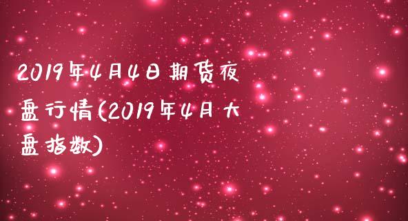 2019年4月4日期货夜盘行情(2019年4月大盘指数)_https://www.xmqjcw.com_期货直播室_第1张