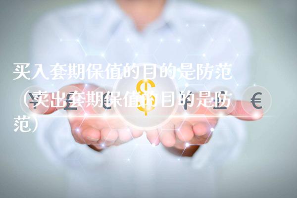 买入套期保值的目的是防范（卖出套期保值的目的是防范）_https://www.xmqjcw.com_期货行情_第1张