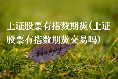 上证股票有指数期货(上证股票有指数期货交易吗)_https://www.xmqjcw.com_期货百科_第1张