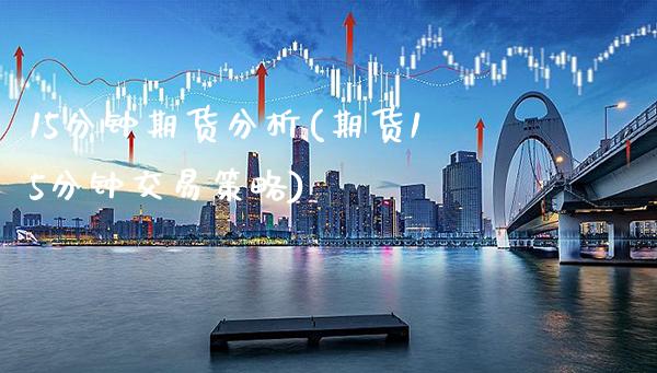 15分钟期货分析(期货15分钟交易策略)_https://www.xmqjcw.com_期货投资_第1张