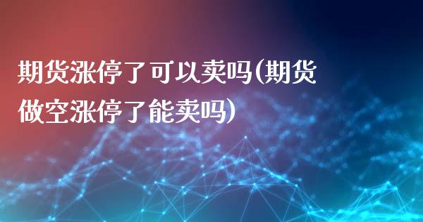 期货涨停了可以卖吗(期货做空涨停了能卖吗)_https://www.xmqjcw.com_期货百科_第1张