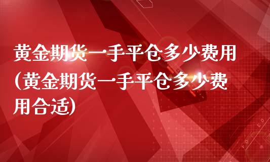 黄金期货一手平仓多少费用(黄金期货一手平仓多少费用合适)_https://www.xmqjcw.com_期货百科_第1张