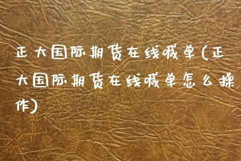 正大国际期货在线喊单(正大国际期货在线喊单怎么操作)_https://www.xmqjcw.com_期货投资_第1张