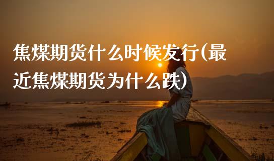 焦煤期货什么时候发行(最近焦煤期货为什么跌)_https://www.xmqjcw.com_期货百科_第1张