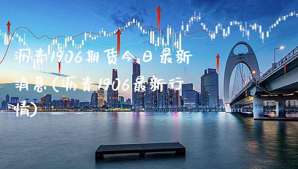 沥青1906期货今日最新消息(沥青1906最新行情)_https://www.xmqjcw.com_期货投资_第1张