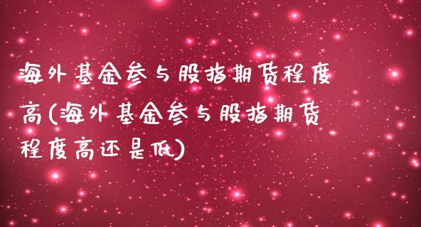海外基金参与股指期货程度高(海外基金参与股指期货程度高还是低)_https://www.xmqjcw.com_期货行情_第1张