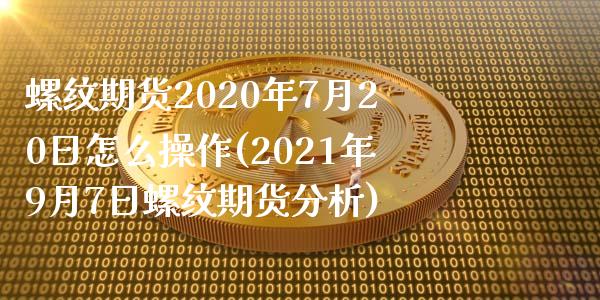 螺纹期货2020年7月20日怎么操作(2021年9月7日螺纹期货分析)_https://www.xmqjcw.com_期货直播室_第1张