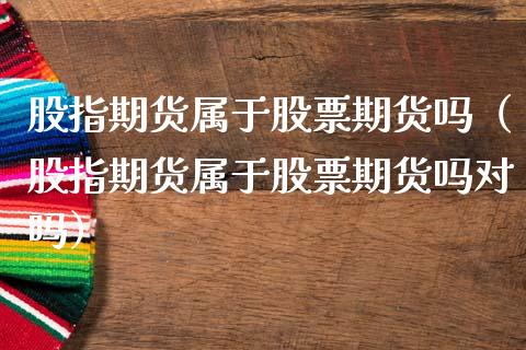 股指期货属于股票期货吗（股指期货属于股票期货吗对吗）_https://www.xmqjcw.com_期货行情_第1张