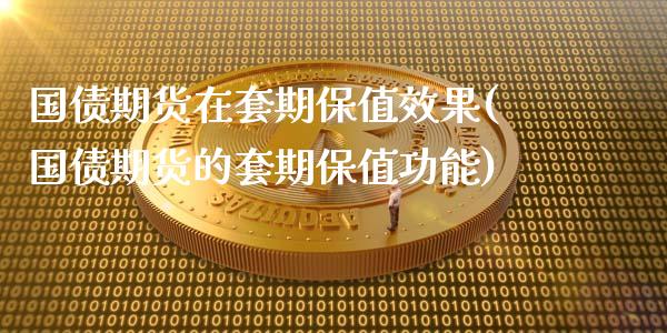 国债期货在套期保值效果(国债期货的套期保值功能)_https://www.xmqjcw.com_股票投资_第1张